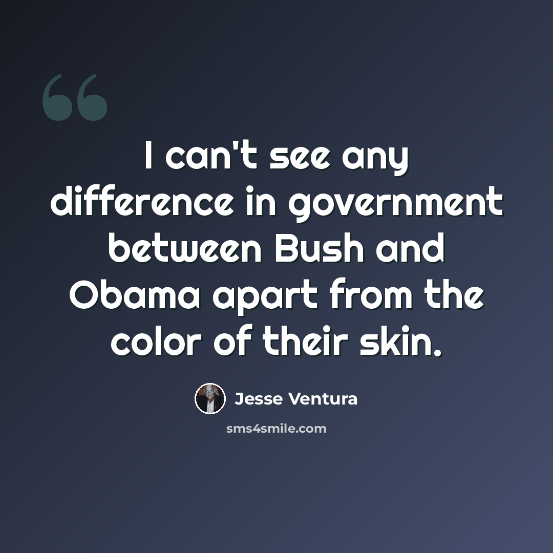 “I can't see any difference in government between Bush and Obama apart from the color of their skin.” quote by Jesse Ventura