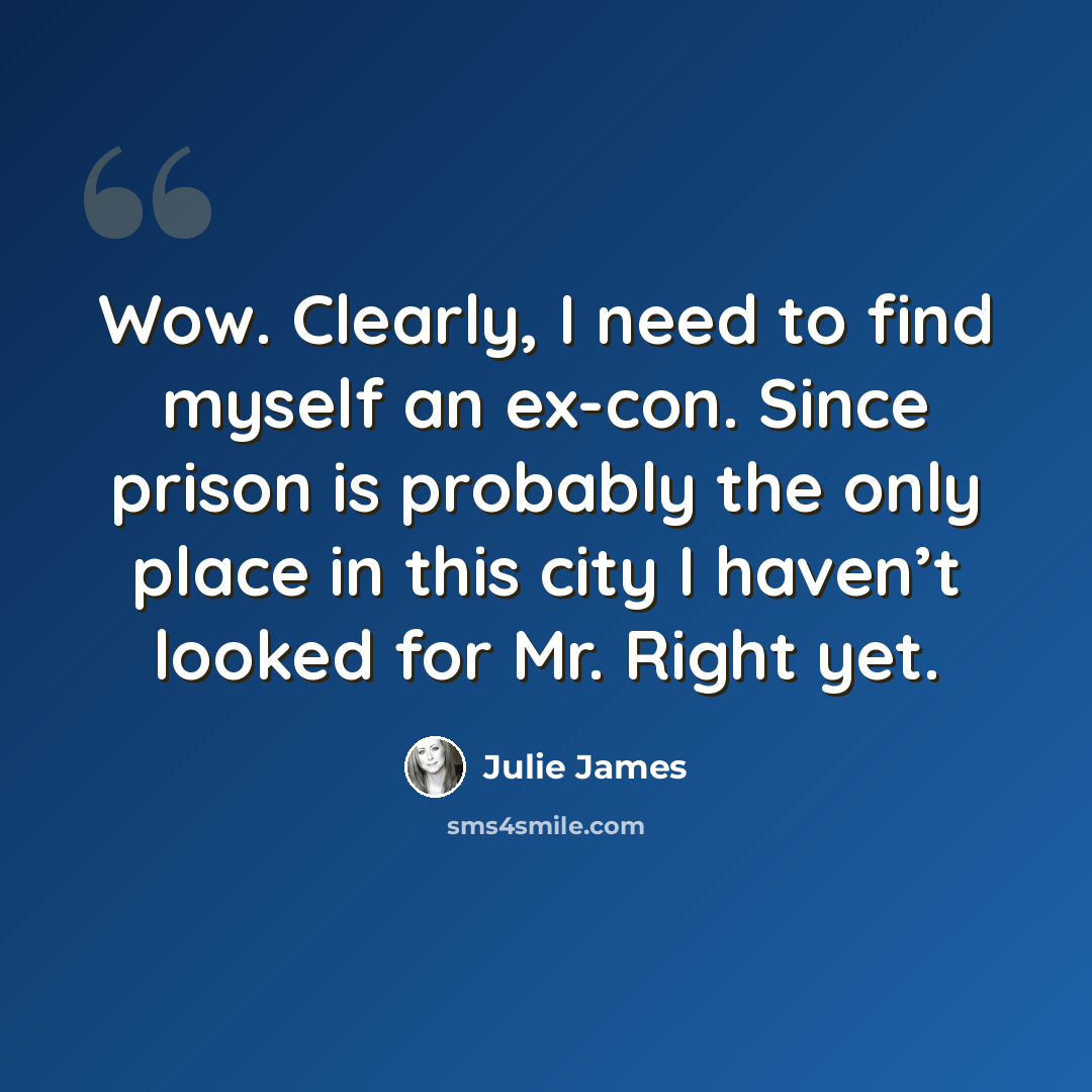 “Wow. Clearly, I need to find myself an ex-con. Since prison is probably the only place in this city I haven’t looked for Mr. Right yet.” quote by Julie James
