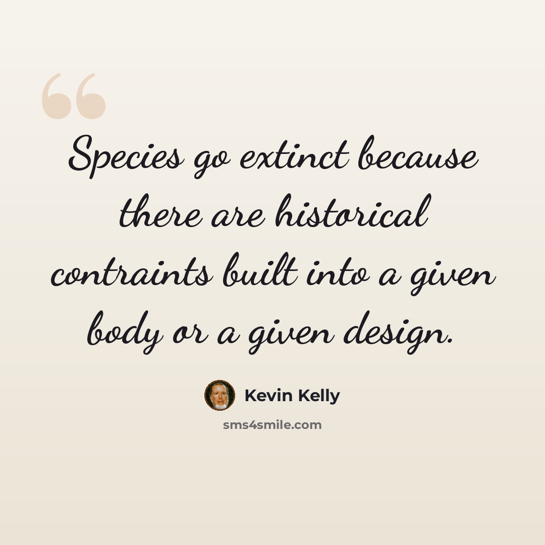 “Species go extinct because there are historical contraints built into a given body or a given design.” quote by Kevin Kelly