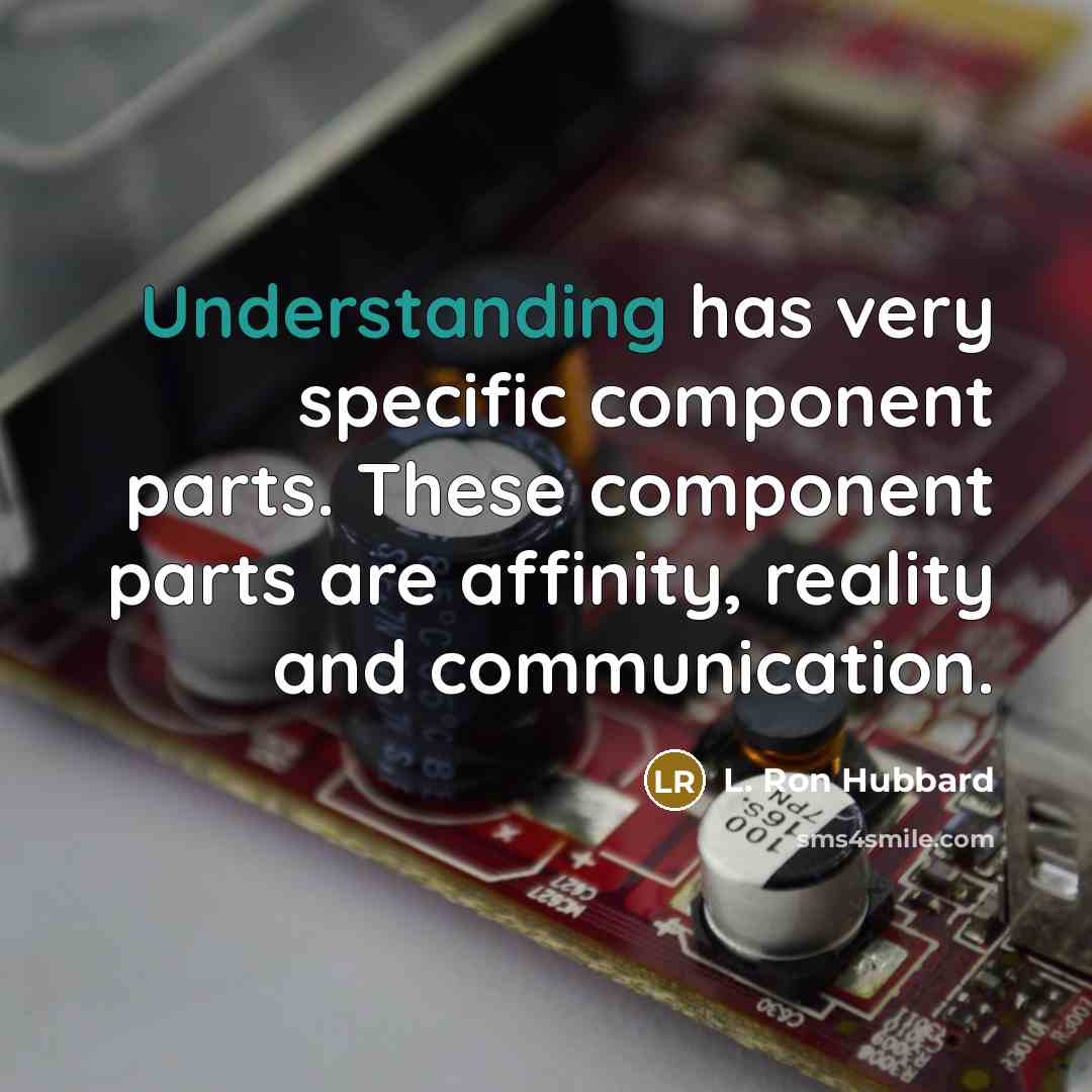 “Understanding has very specific component parts. These component parts are affinity, reality and communication.” quote by L. Ron Hubbard