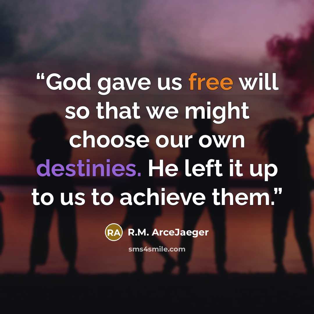 “God gave us free will so that we might choose our own destinies. He left it up to us to achieve them.” quote by R.M. ArceJaeger