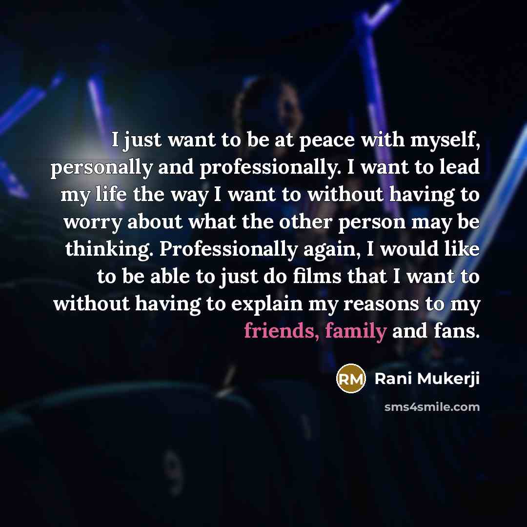 “I just want to be at peace with myself, personally and professionally. I want to lead my life the way I want to without having to worry about what the other person may be thinking. Professionally again, I would like to be able to just do films that I want to without having to explain my reasons to…” quote by Rani Mukerji
