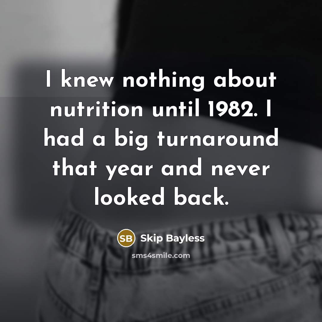“I knew nothing about nutrition until 1982. I had a big turnaround that year and never looked back.” quote by Skip Bayless