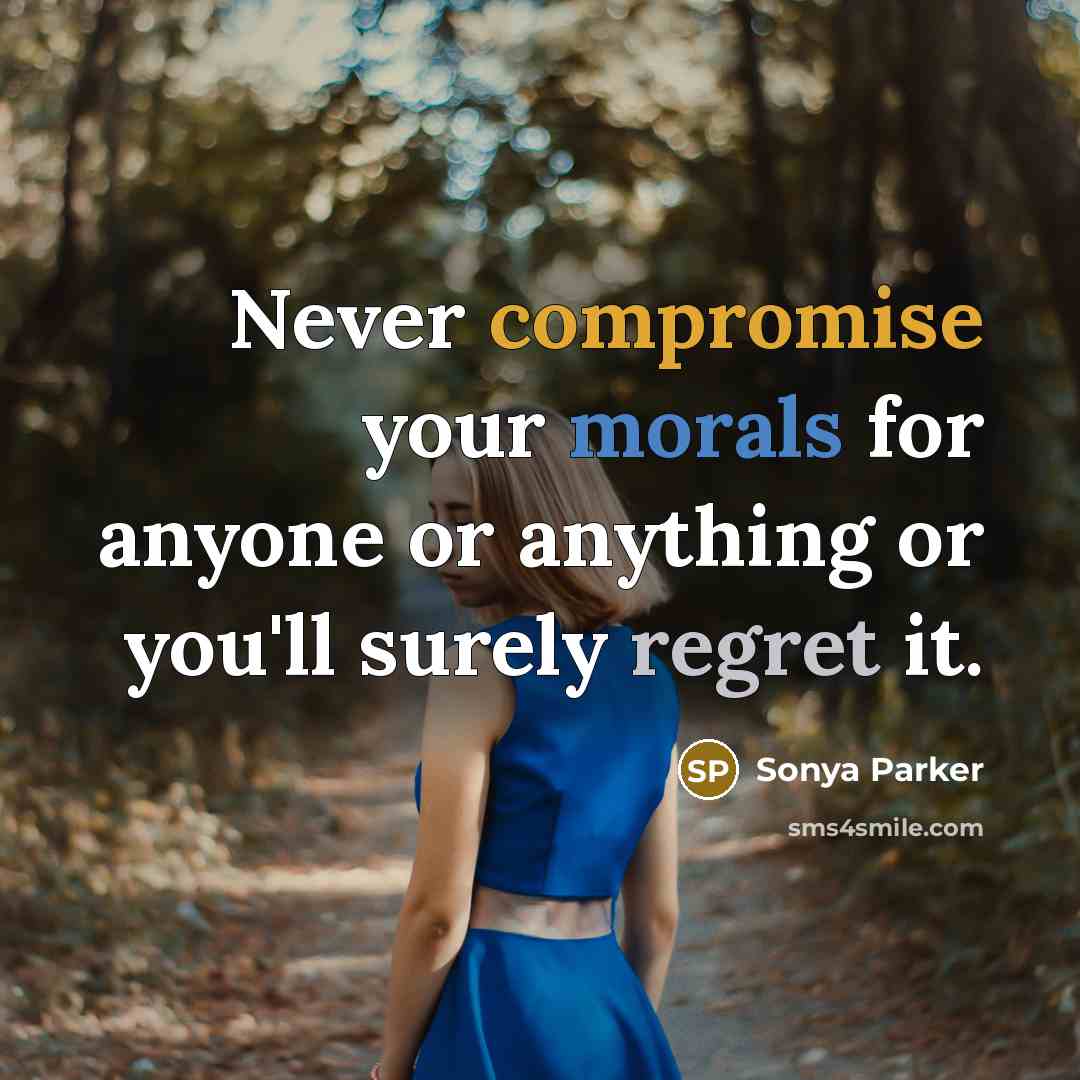 “Never compromise your morals for anyone or anything or you'll surely regret it.” quote by Sonya Parker