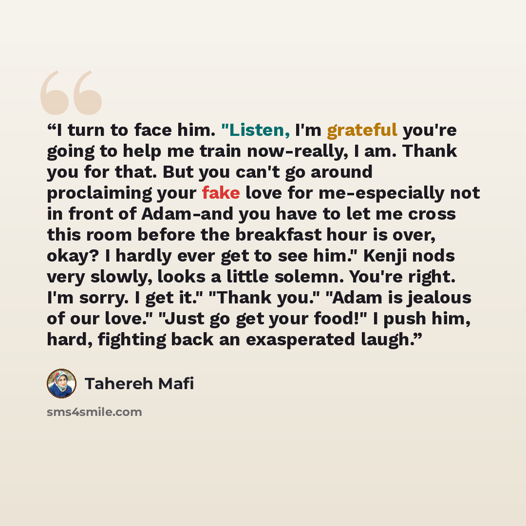 “I turn to face him. "Listen, I'm grateful you're going to help me train now-really, I am. Thank you for that. But you can't go around proclaiming your fake love for me-especially not in front of Adam-and you have to let me cross this room before the breakfast hour is over, okay? I hardly ever get…” quote by Tahereh Mafi