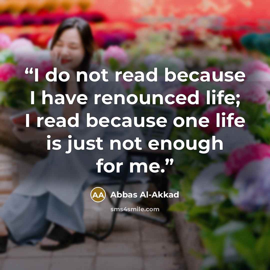 “I do not read because I have renounced life; I read because one life is just not enough for me.” quote by Abbas Al-Akkad