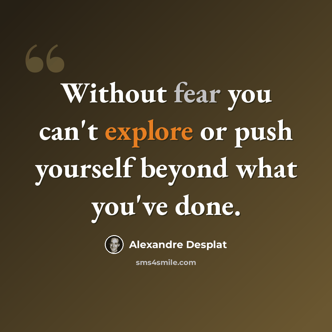 “Without fear you can't explore or push yourself beyond what you've done.” quote by Alexandre Desplat