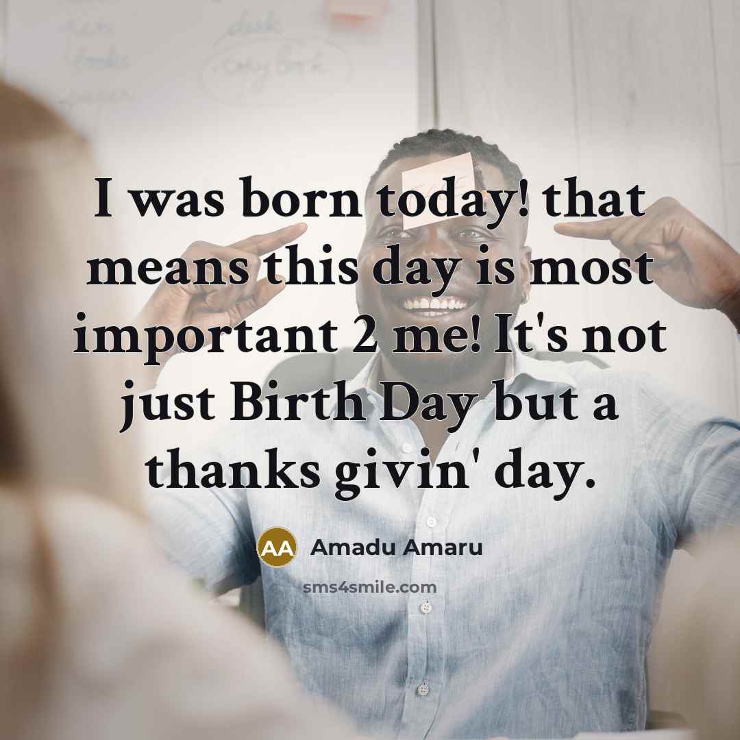 “I was born today! that means this day is most important 2 me! It's not just Birth Day but a thanks givin' day.” quote by Amadu Amaru
