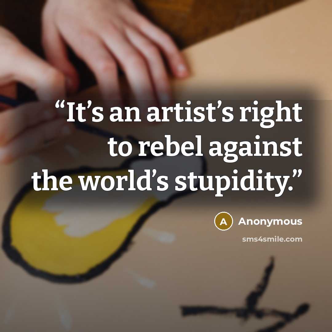 “It’s an artist’s right to rebel against the world’s stupidity.” quote by Anonymous