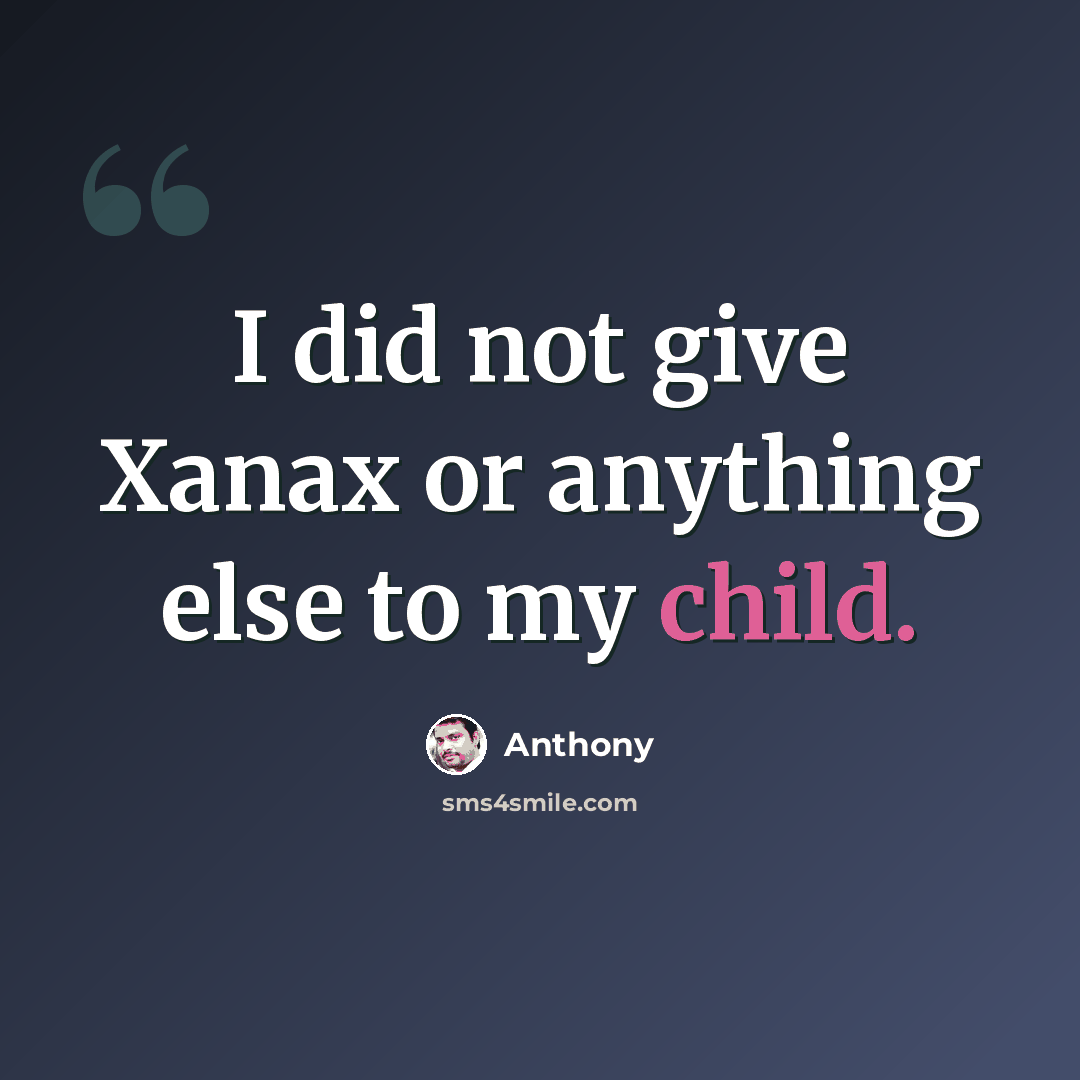 “I did not give Xanax or anything else to my child.” quote by Anthony