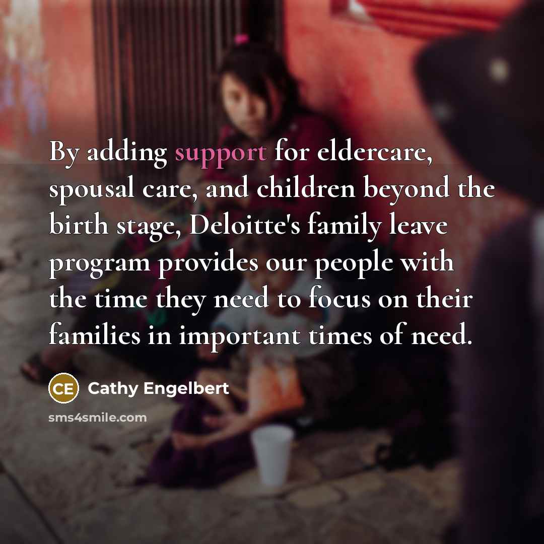 “By adding support for eldercare, spousal care, and children beyond the birth stage, Deloitte's family leave program provides our people with the time they need to focus on their families in important times of need.” quote by Cathy Engelbert