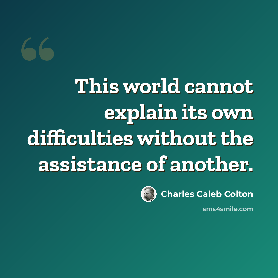 “This world cannot explain its own difficulties without the assistance of another.” quote by Charles Caleb Colton