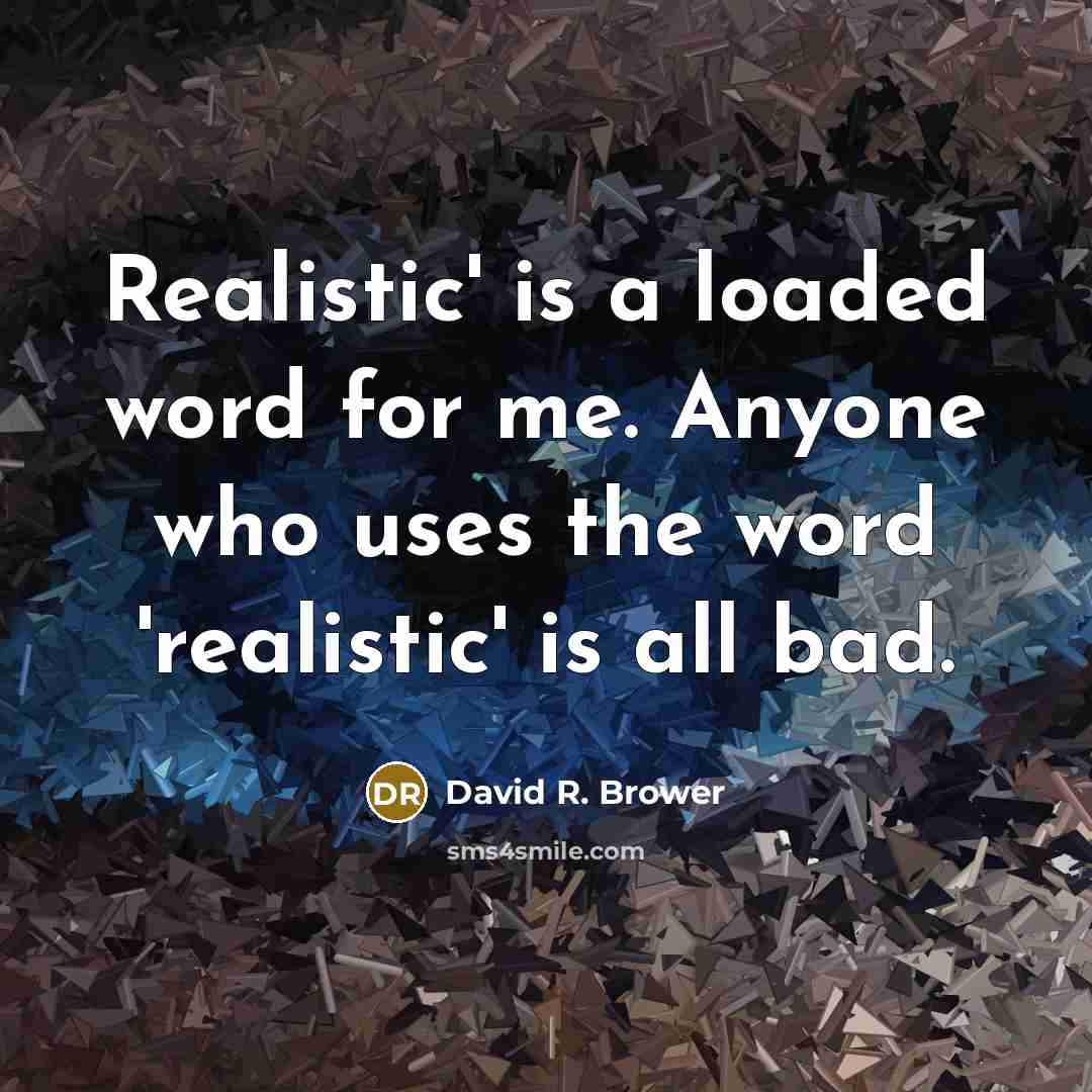 “Realistic' is a loaded word for me. Anyone who uses the word 'realistic' is all bad.” quote by David R. Brower