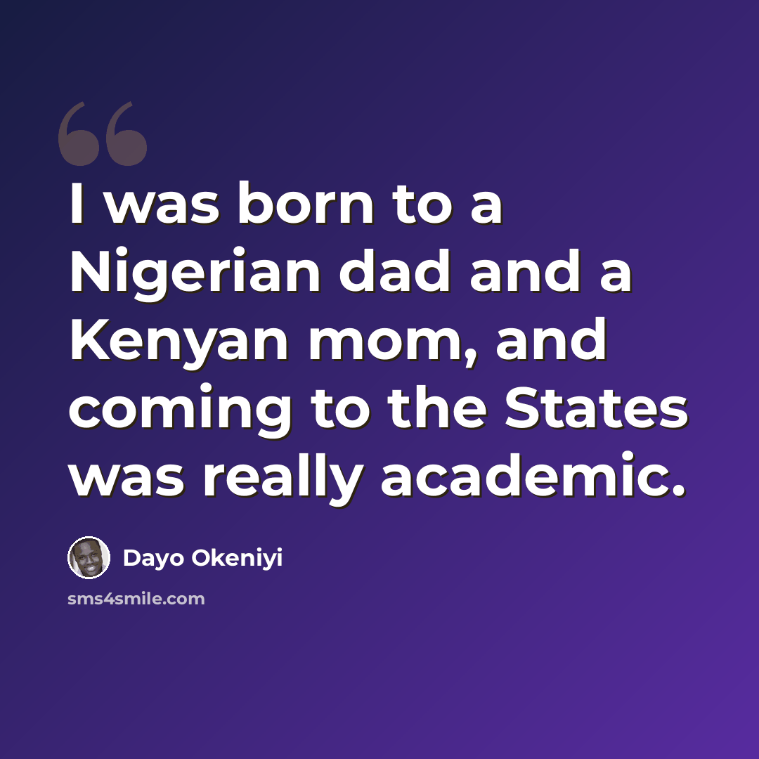“I was born to a Nigerian dad and a Kenyan mom, and coming to the States was really academic.” quote by Dayo Okeniyi