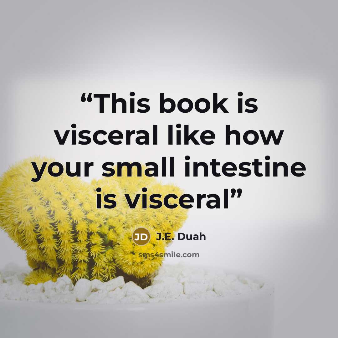 “This book is visceral like how your small intestine is visceral” quote by J.E. Duah