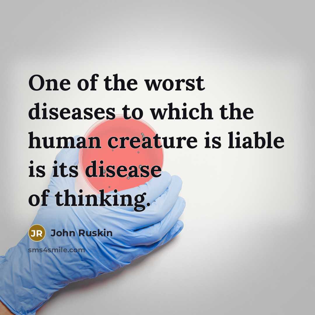“One of the worst diseases to which the human creature is liable is its disease of thinking.” quote by John Ruskin