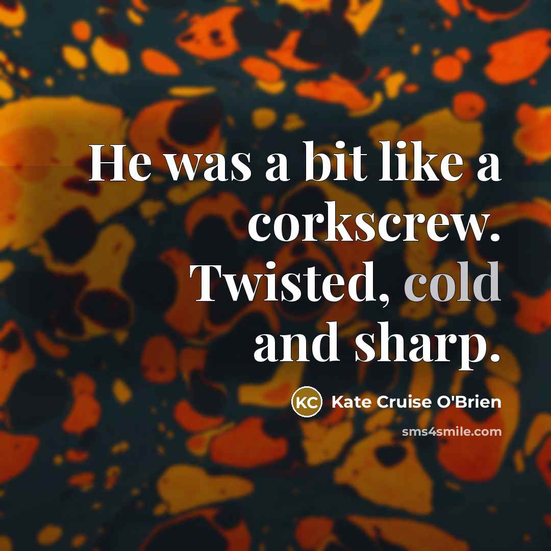“He was a bit like a corkscrew. Twisted, cold and sharp.” quote by Kate Cruise O'Brien