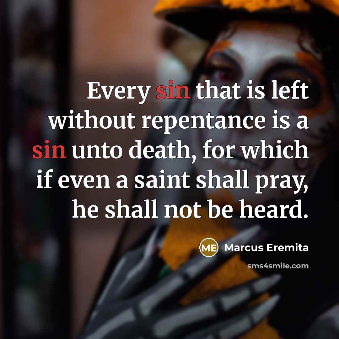 “Every sin that is left without repentance is a sin unto death, for which if even a saint shall pray, he shall not be heard.” quote by Marcus Eremita