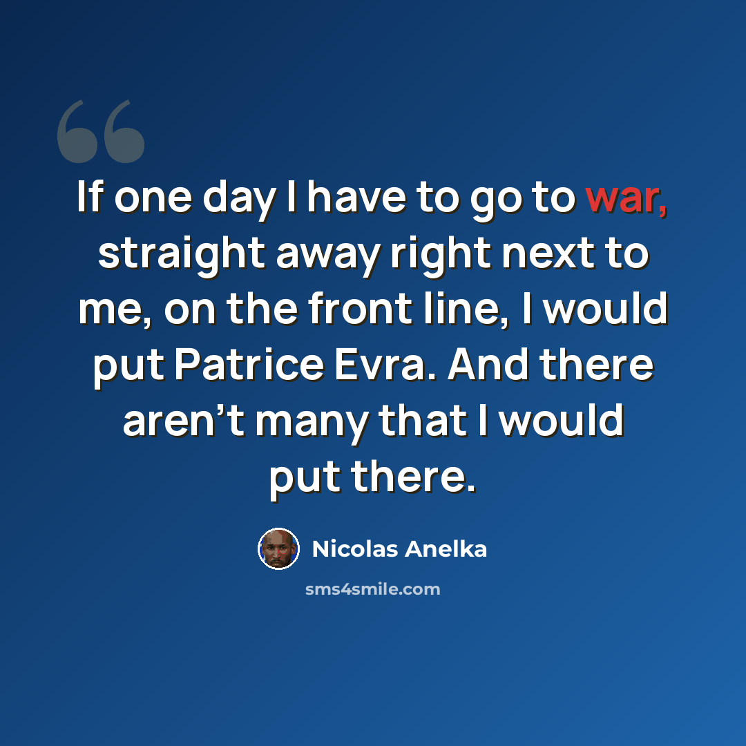 “If one day I have to go to war, straight away right next to me, on the front line, I would put Patrice Evra. And there aren't many that I would put there.” quote by Nicolas Anelka