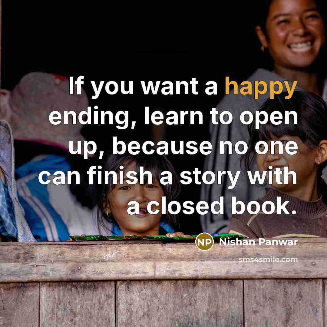 “If you want a happy ending, learn to open up, because no one can finish a story with a closed book.” quote by Nishan Panwar