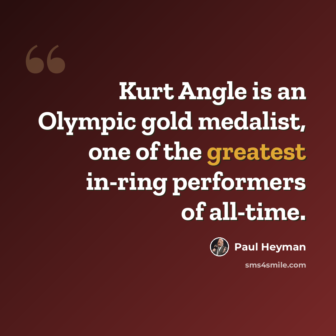 “Kurt Angle is an Olympic gold medalist, one of the greatest in-ring performers of all-time.” quote by Paul Heyman