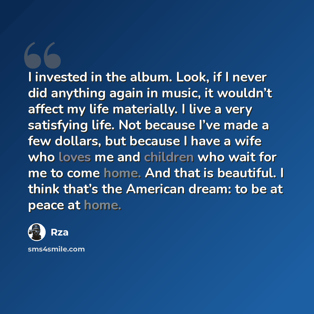 “I invested in the album. Look, if I never did anything again in music, it wouldn’t affect my life materially. I live a very satisfying life. Not because I’ve made a few dollars, but because I have a wife who loves me and children who wait for me to come home. And that is beautiful. I think that’s…” quote by RZA