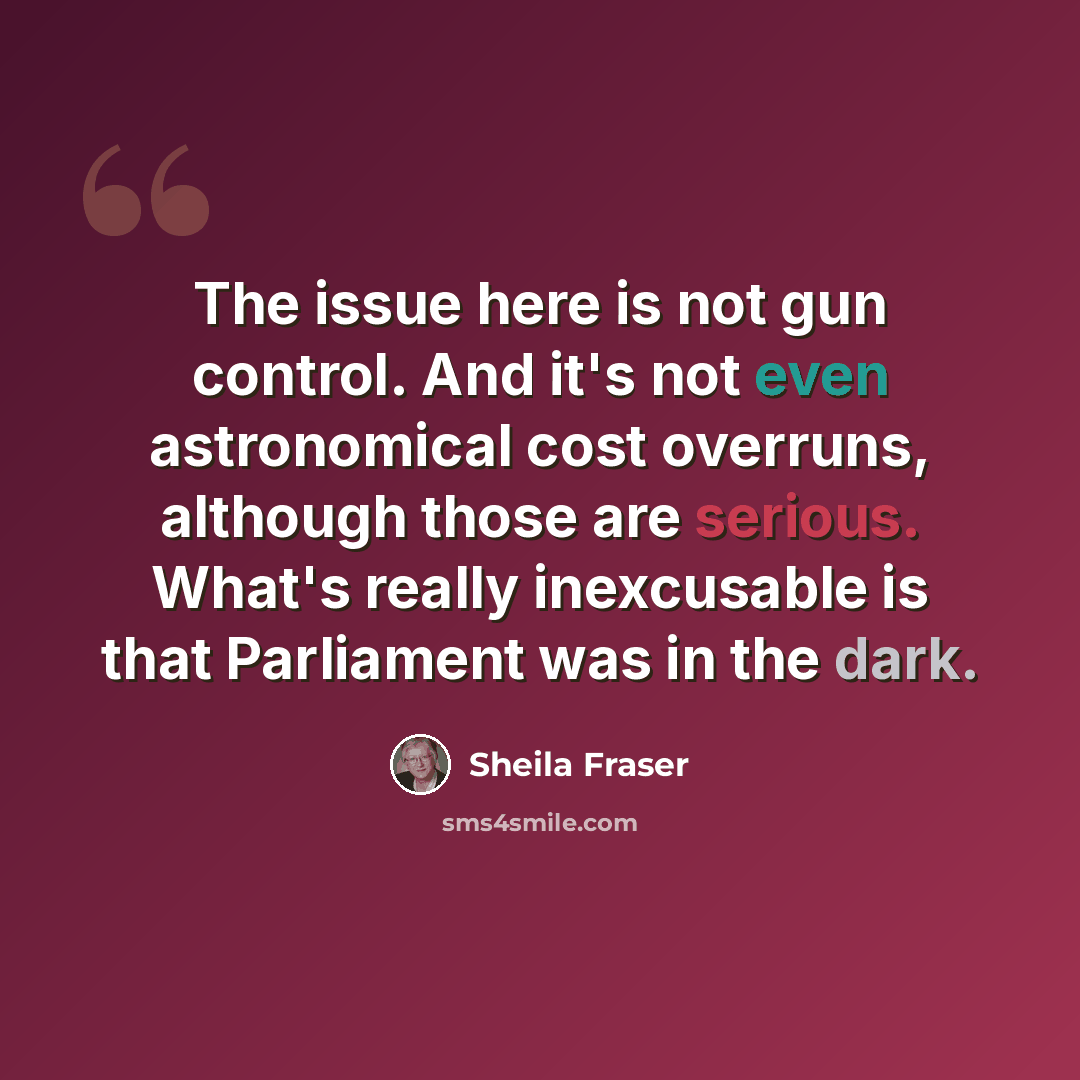 “The issue here is not gun control. And it's not even astronomical cost overruns, although those are serious. What's really inexcusable is that Parliament was in the dark.” quote by Sheila Fraser