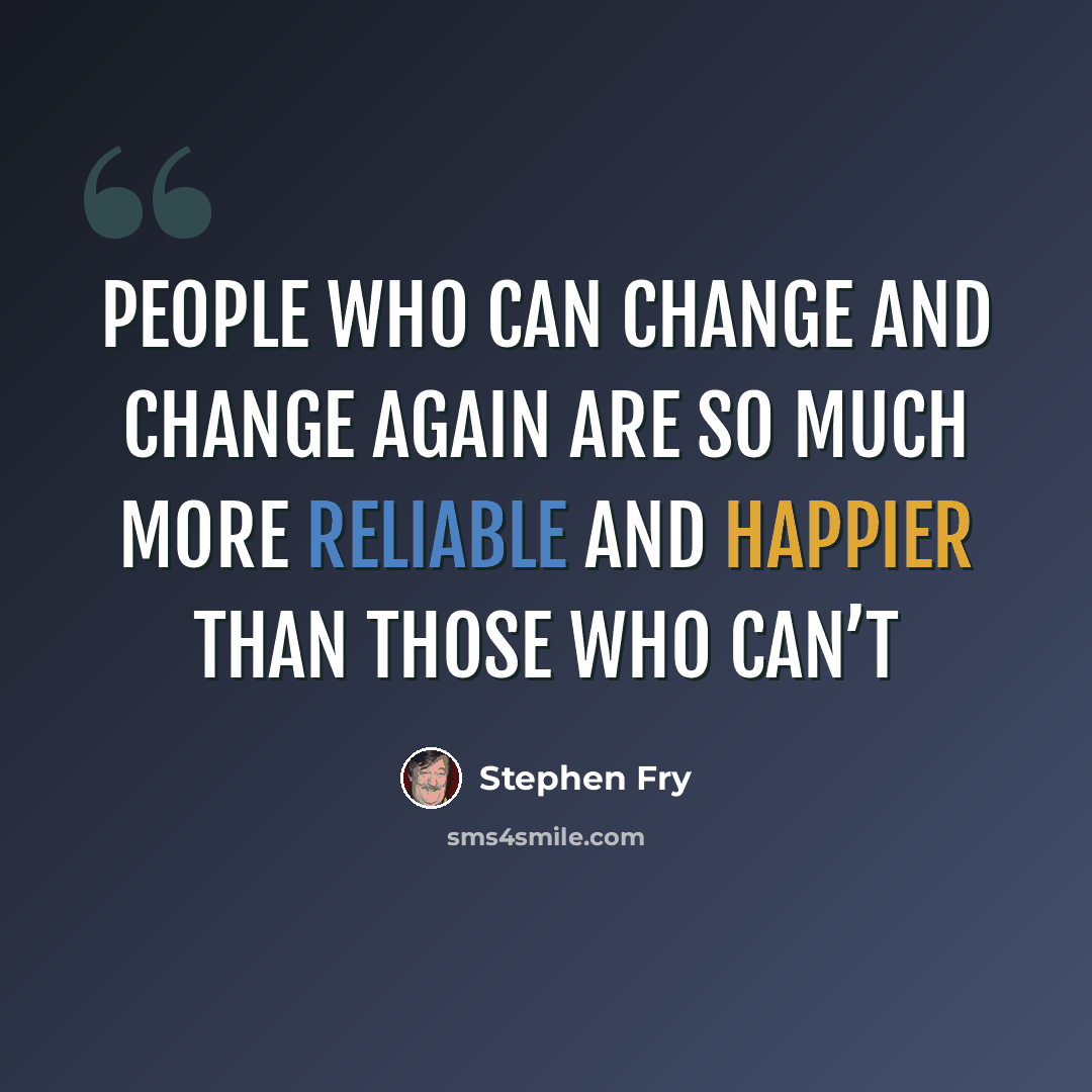 “People who can change and change again are so much more reliable and happier than those who can’t” quote by Stephen Fry