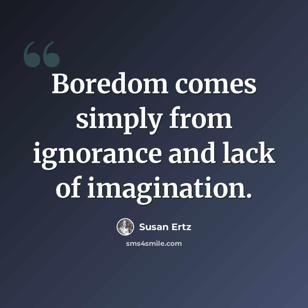 “Boredom comes simply from ignorance and lack of imagination.” quote by Susan Ertz
