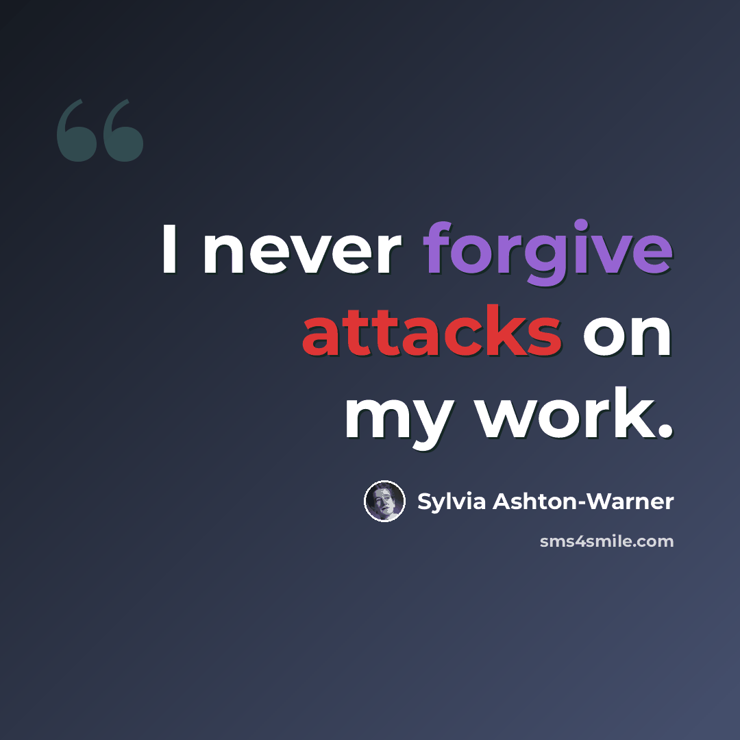 “I never forgive attacks on my work.” quote by Sylvia Ashton-Warner