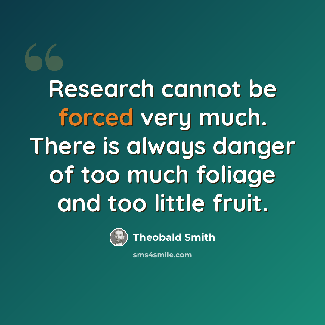 “Research cannot be forced very much. There is always danger of too much foliage and too little fruit.” quote by Theobald Smith