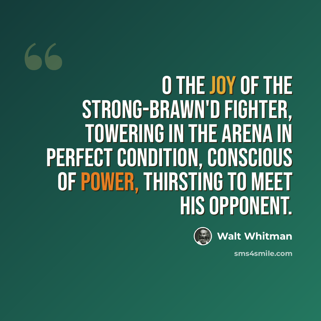 “O the joy of the strong-brawn'd fighter, towering in the arena in perfect condition, conscious of power, thirsting to meet his opponent.” quote by Walt Whitman