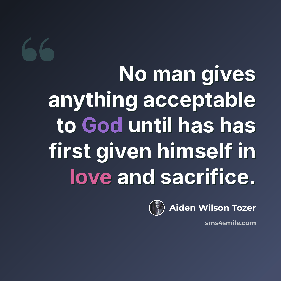 “No man gives anything acceptable to God until has has first given himself in love and sacrifice.” quote by Aiden Wilson Tozer