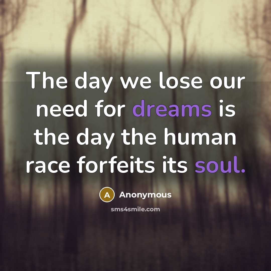 “The day we lose our need for dreams is the day the human race forfeits its soul.” quote by Anonymous