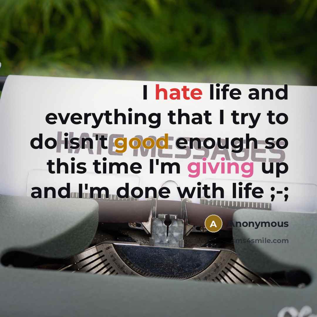 “I hate life and everything that I try to do isn't good enough so this time I'm giving up and I'm done with life ;-;” quote by Anonymous
