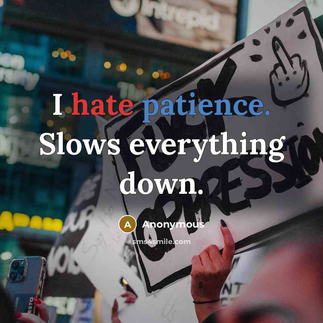 “I hate patience. Slows everything down.” quote by Anonymous