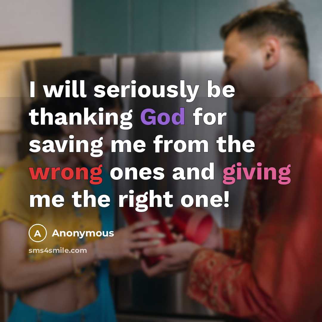 “I will seriously be thanking God for saving me from the wrong ones and giving me the right one!” quote by Anonymous