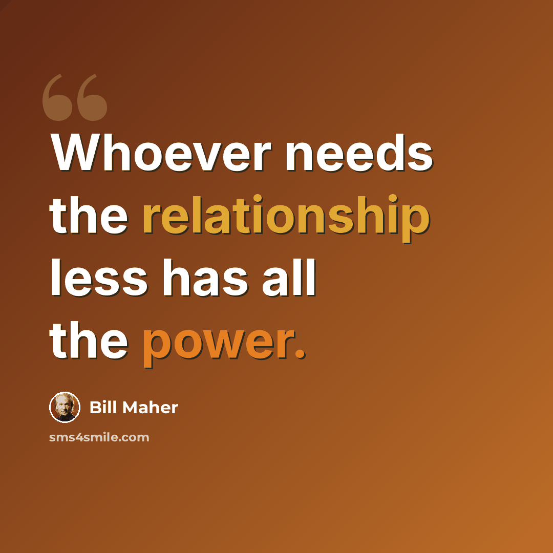 “Whoever needs the relationship less has all the power.” quote by Bill Maher
