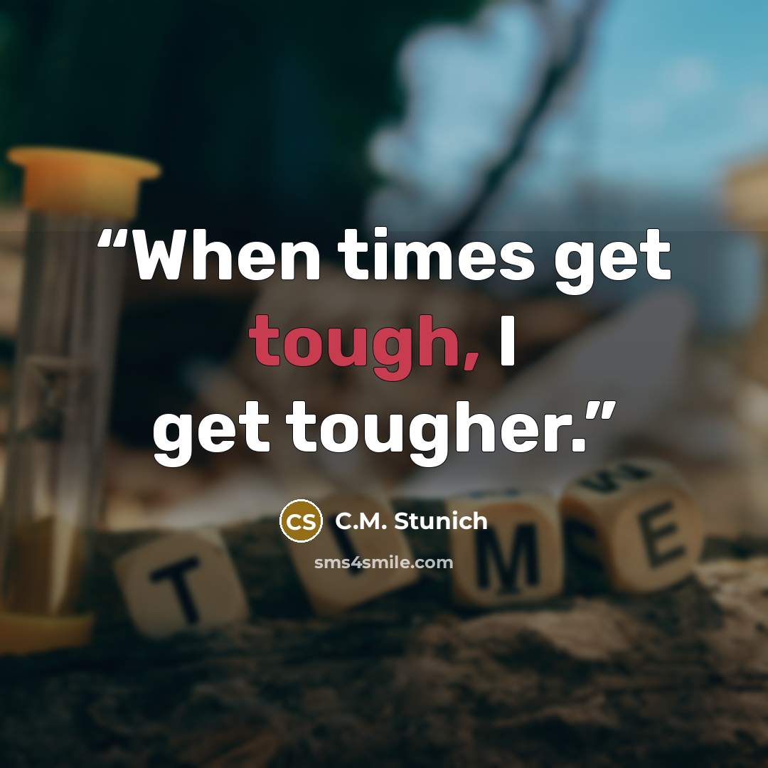 “When times get tough, I get tougher.” quote by C.M. Stunich