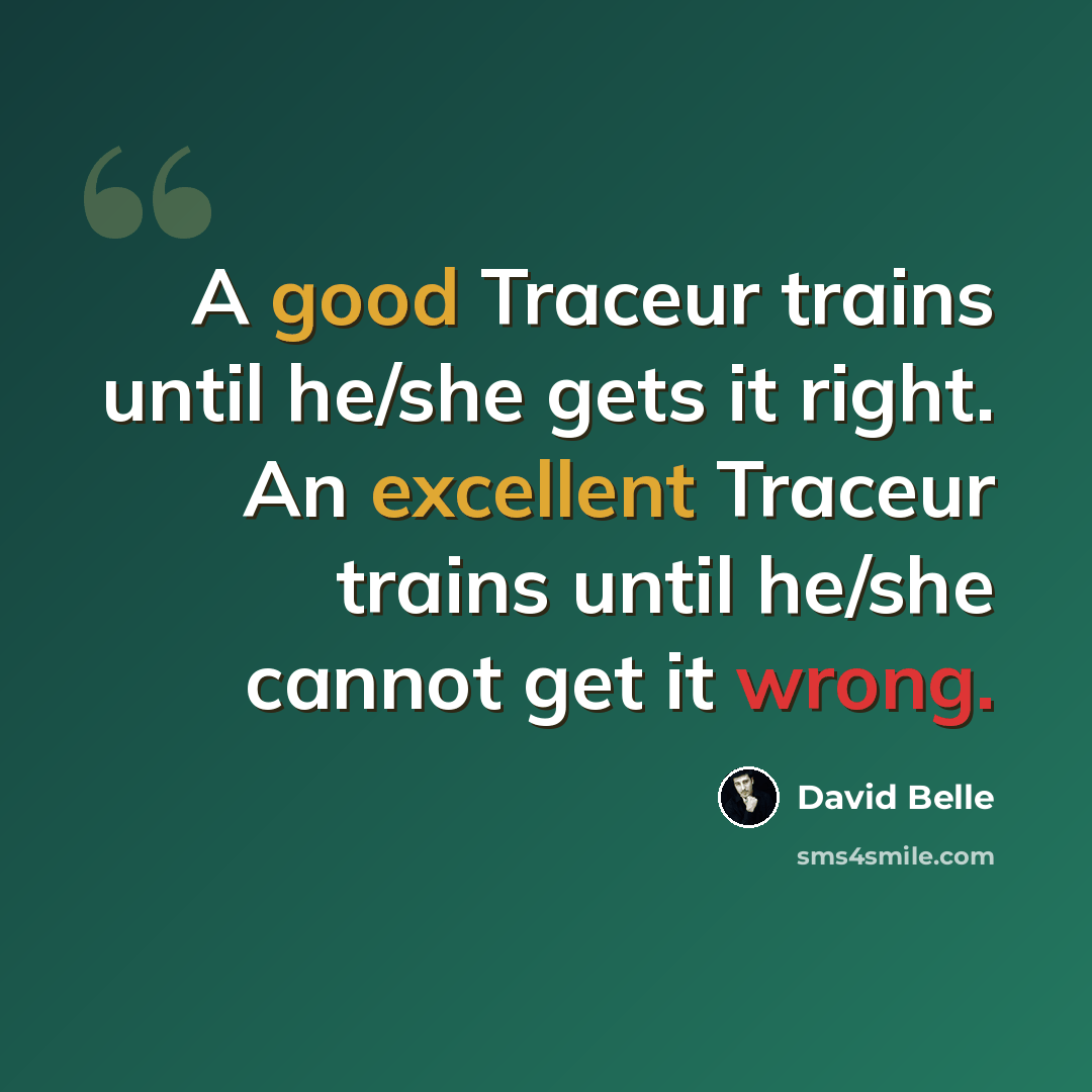 “A good Traceur trains until he/she gets it right. An excellent Traceur trains until he/she cannot get it wrong.” quote by David Belle