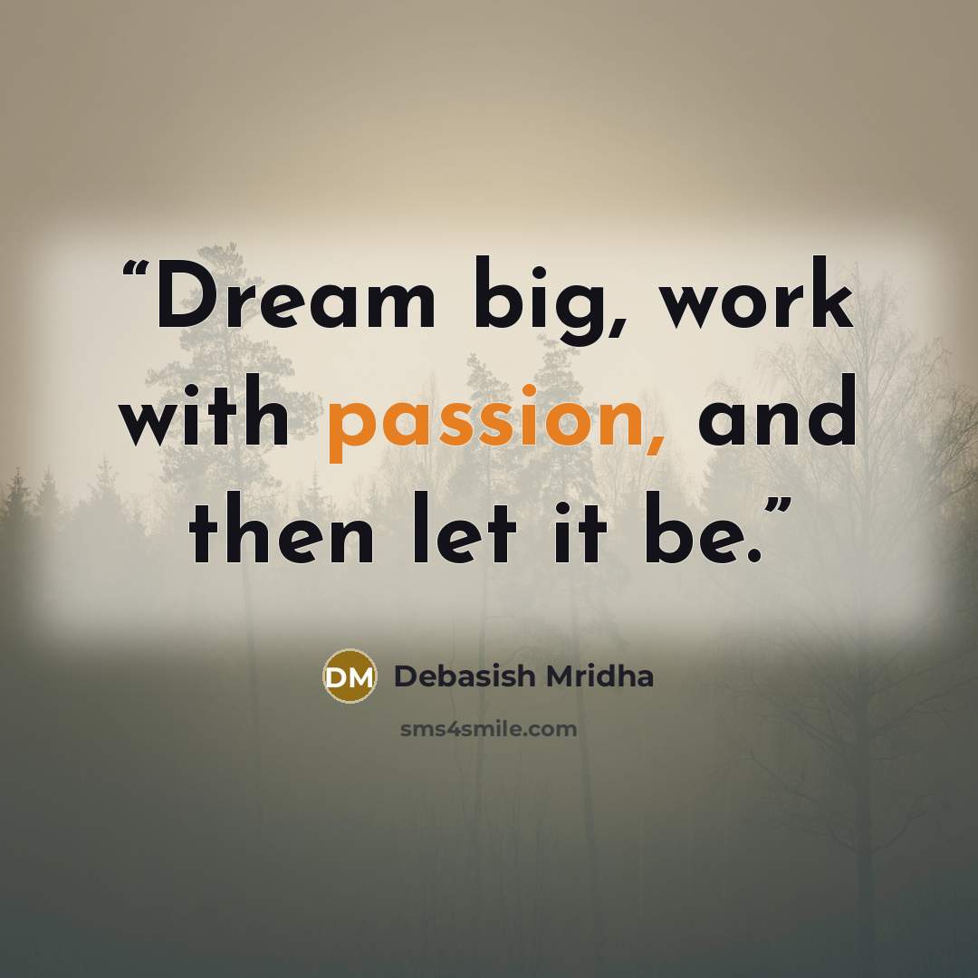 “Dream big, work with passion, and then let it be.” quote by Debasish Mridha