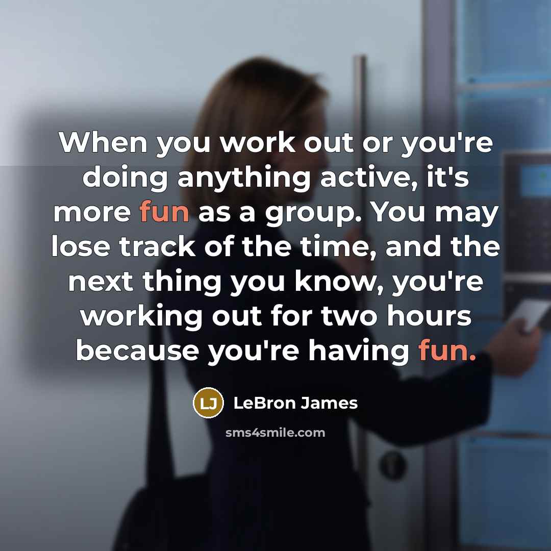 “When you work out or you're doing anything active, it's more fun as a group. You may lose track of the time, and the next thing you know, you're working out for two hours because you're having fun.” quote by LeBron James
