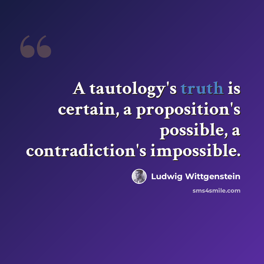 “A tautology's truth is certain, a proposition's possible, a contradiction's impossible.” quote by Ludwig Wittgenstein