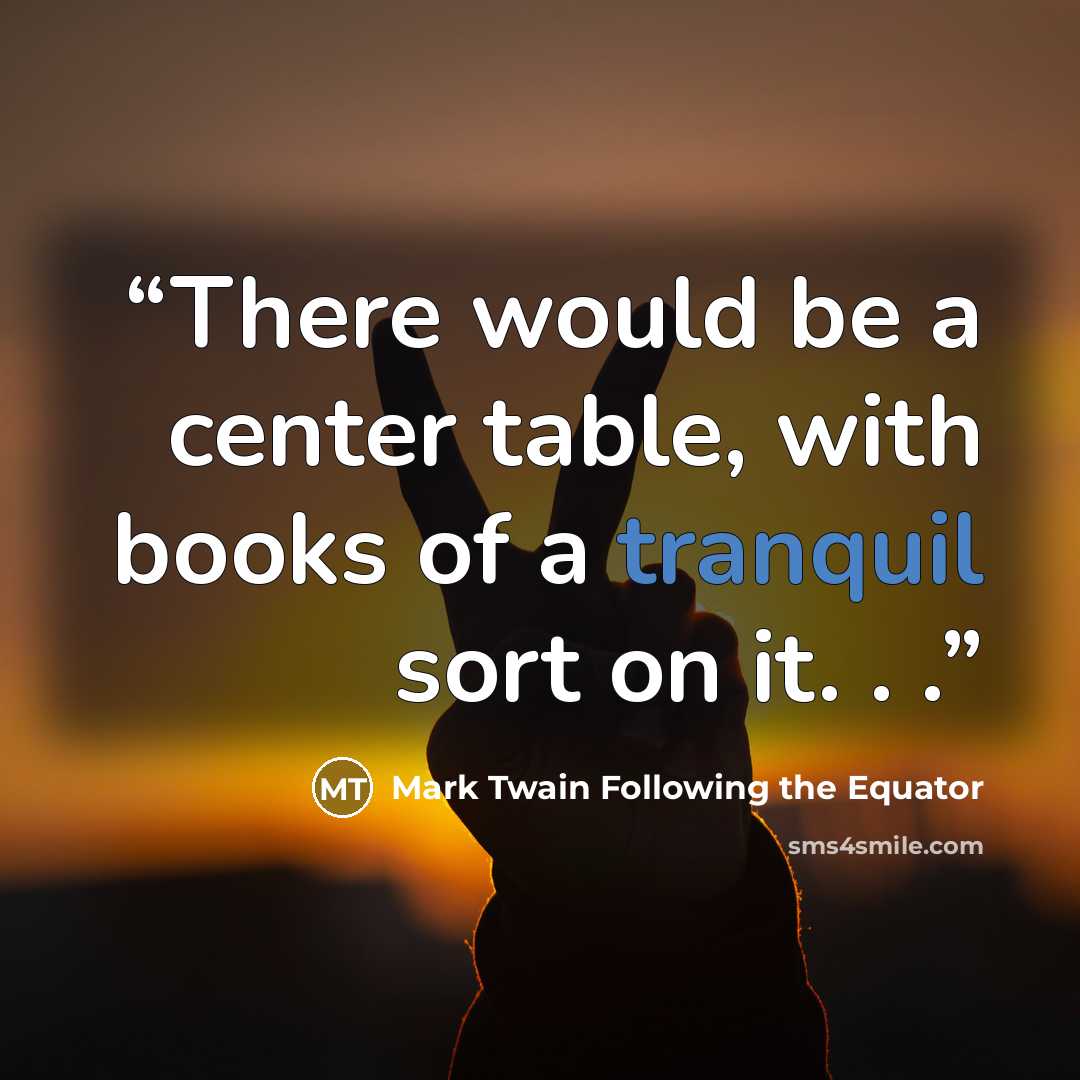 “There would be a center table, with books of a tranquil sort on it. . .” quote by Mark Twain Following the Equator