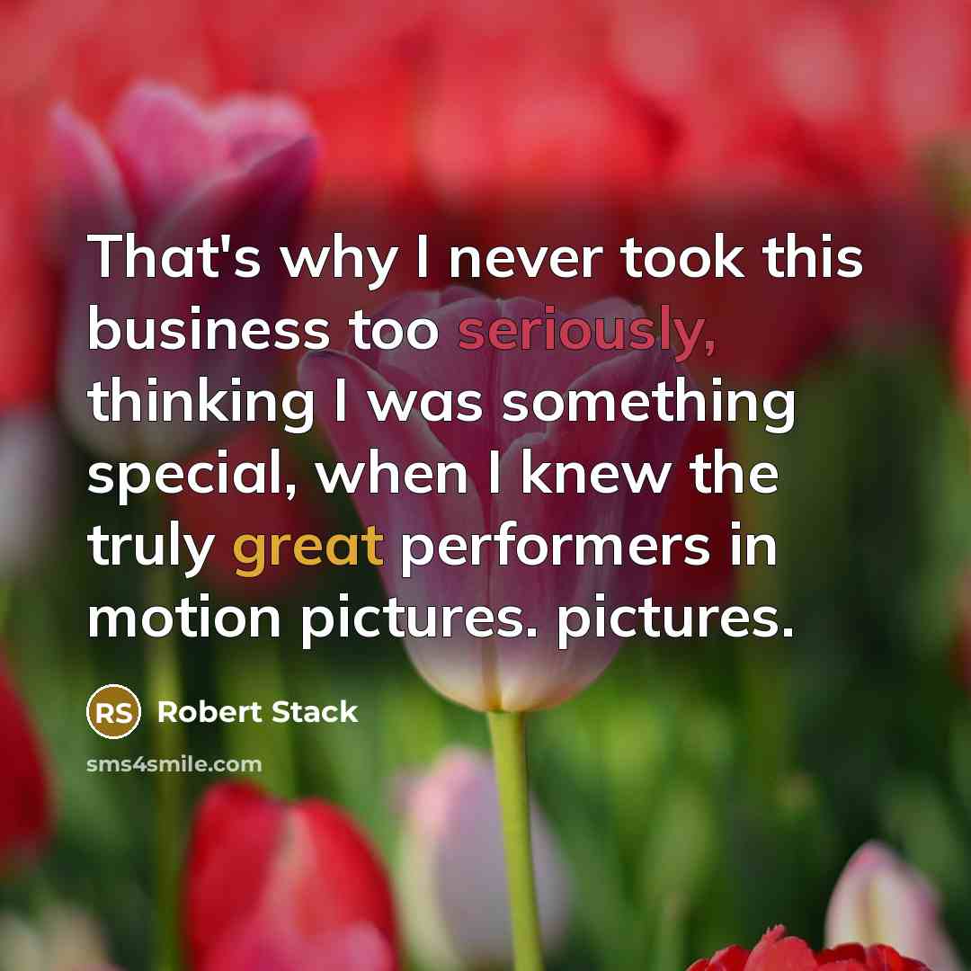 “That's why I never took this business too seriously, thinking I was something special, when I knew the truly great performers in motion pictures. pictures.” quote by Robert Stack
