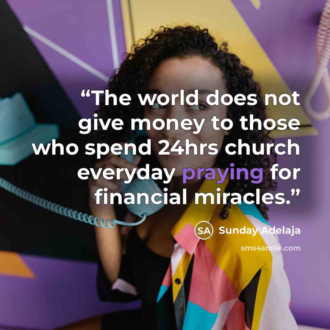 “The world does not give money to those who spend 24hrs church everyday praying for financial miracles.” quote by Sunday Adelaja