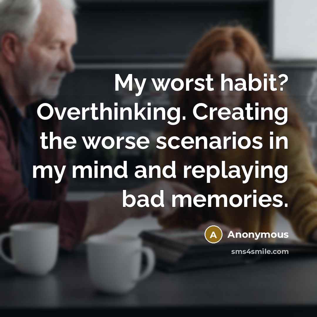 “My worst habit? Overthinking. Creating the worse scenarios in my mind and replaying bad memories.” quote by Anonymous