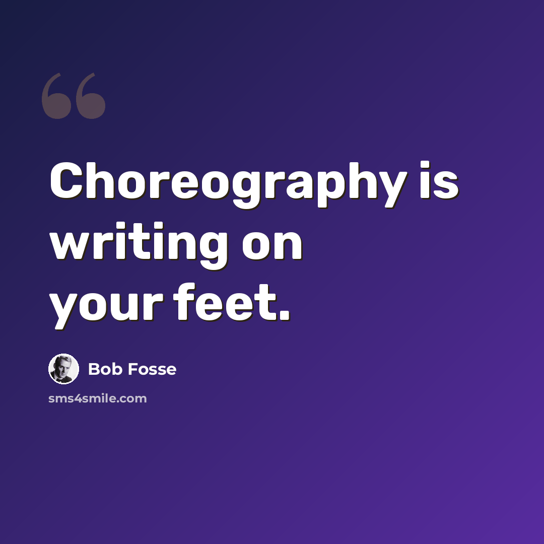“Choreography is writing on your feet.” quote by Bob Fosse