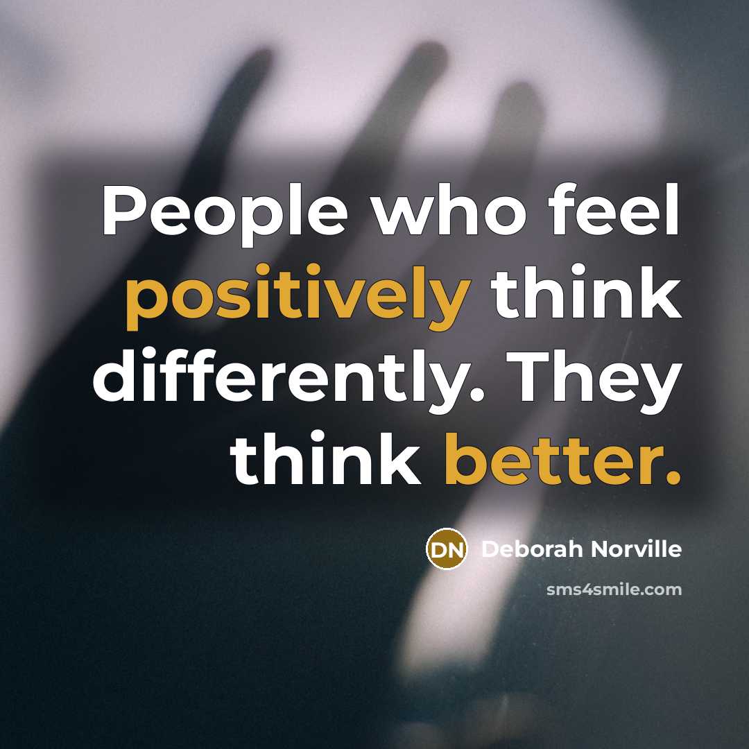 “People who feel positively think differently. They think better.” quote by Deborah Norville