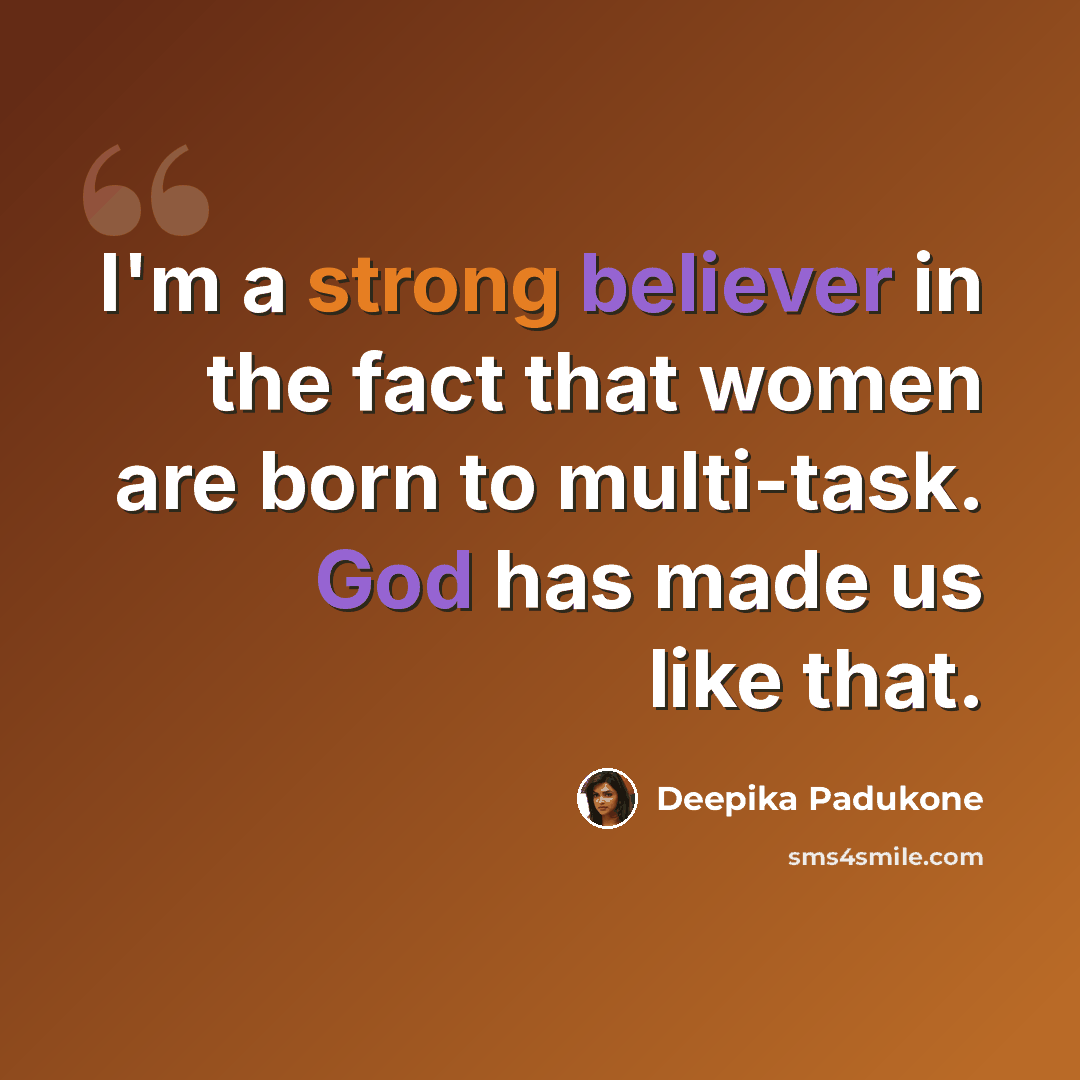 “I'm a strong believer in the fact that women are born to multi-task. God has made us like that.” quote by Deepika Padukone